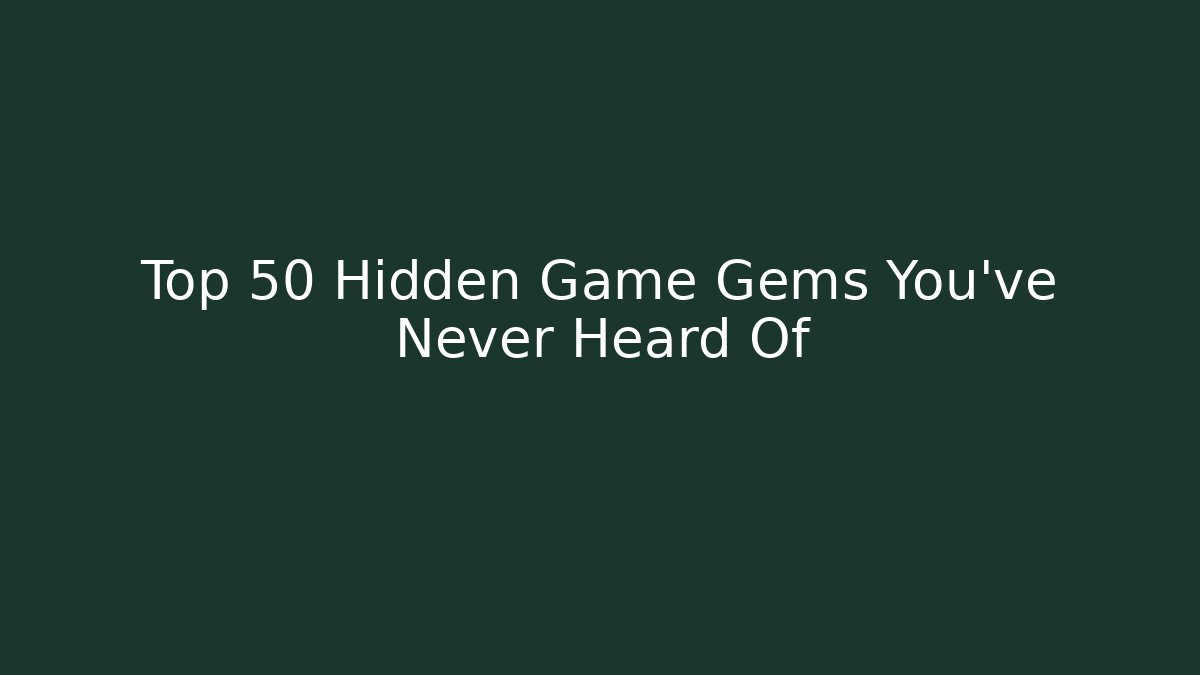 Top 50 Hidden Game Gems You’ve Never Heard Of