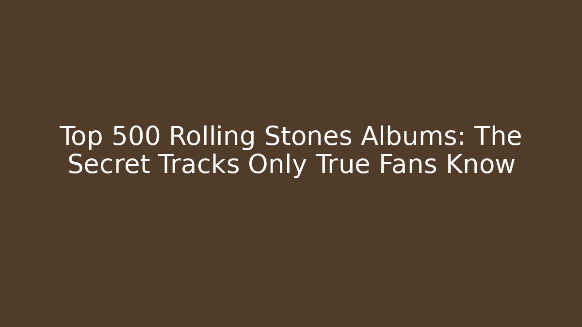 Top 500 Rolling Stones Albums: The Secret Tracks Only True Fans Know