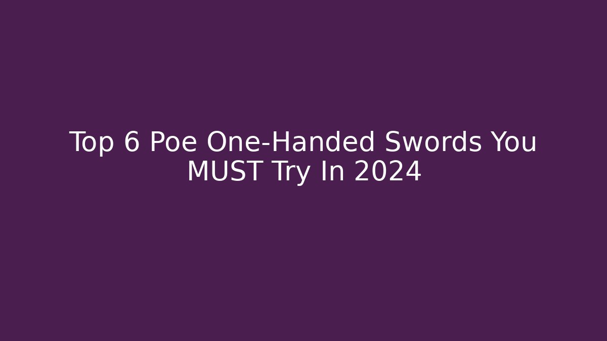 Top 6 Poe One-Handed Swords You MUST Try In 2024