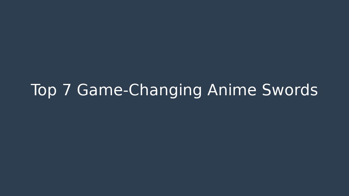 Top 7 Game-Changing Anime Swords
