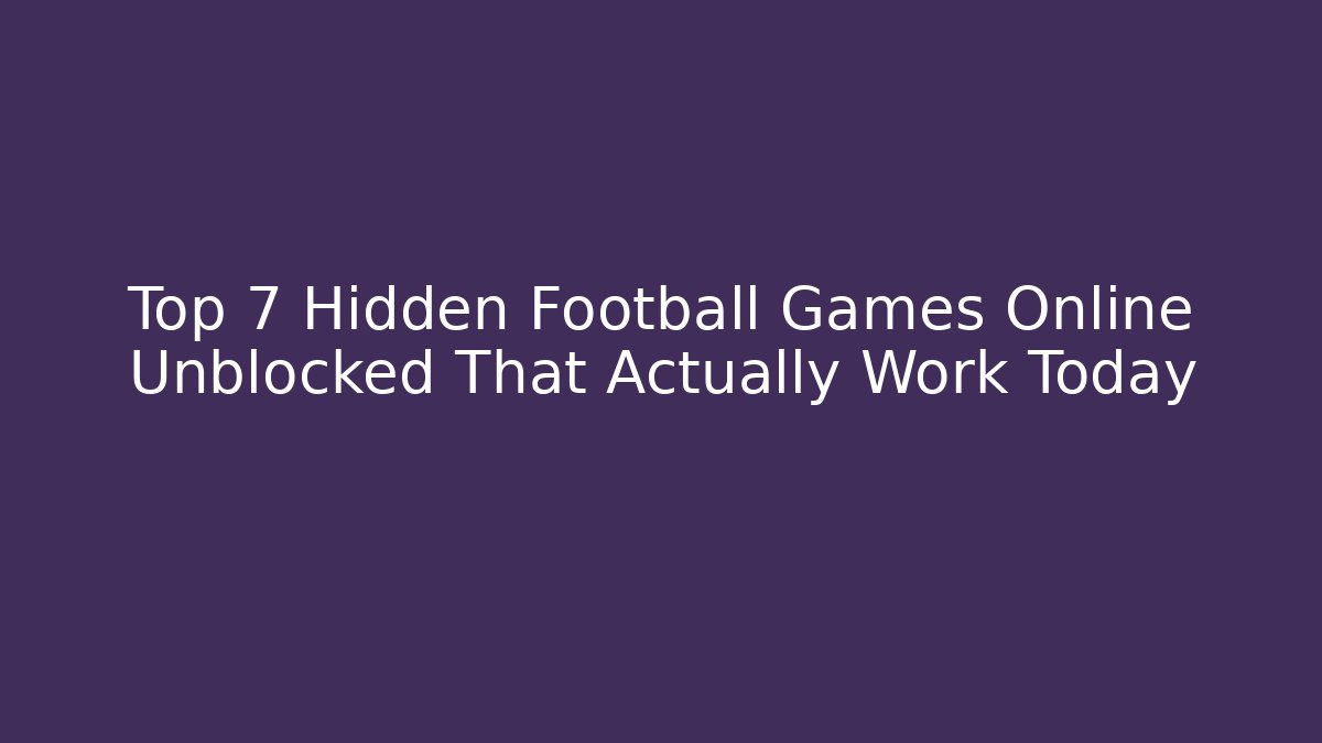 Top 7 Hidden Football Games Online Unblocked That Actually Work Today