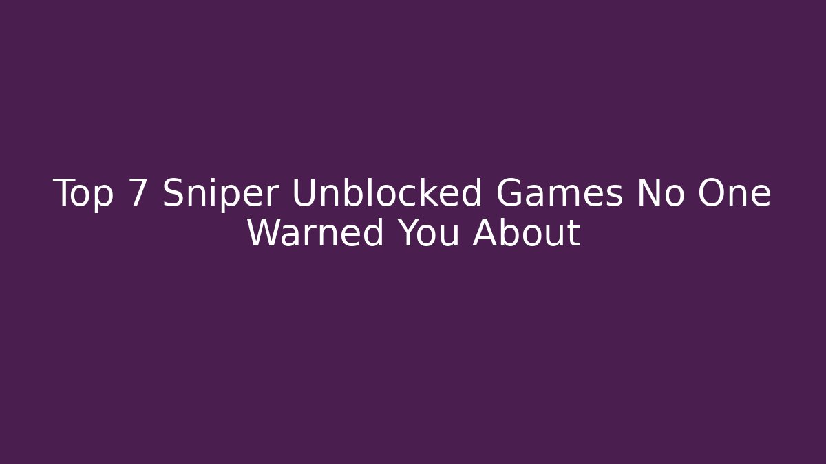 Top 7 Sniper Unblocked Games No One Warned You About
