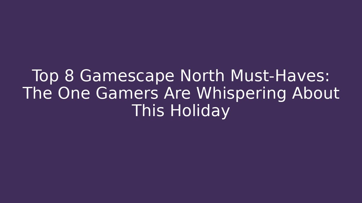 Top 8 Gamescape North Must-Haves: The One Gamers Are Whispering About This Holiday