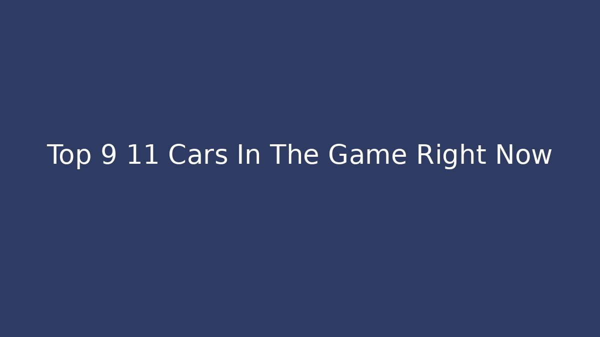 Top 9 11 Cars In The Game Right Now