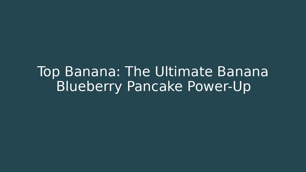 Top Banana: The Ultimate Banana Blueberry Pancake Power-Up