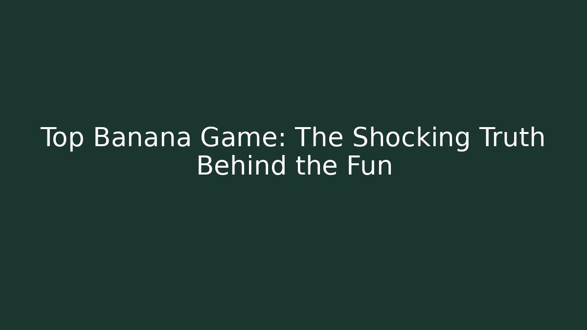 Top Banana Game: The Shocking Truth Behind the Fun