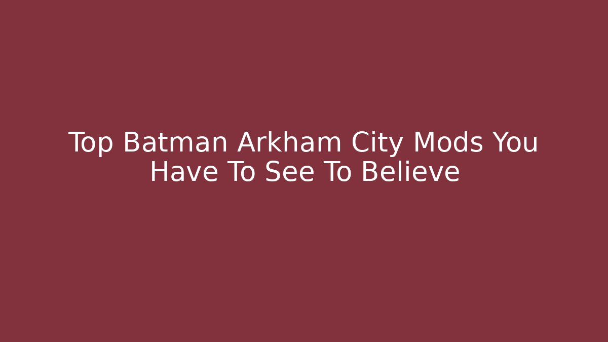 Top Batman Arkham City Mods You Have To See To Believe