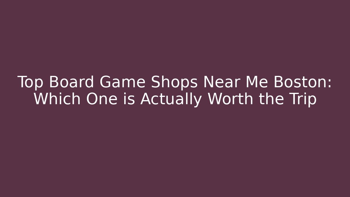 Top Board Game Shops Near Me Boston: Which One is Actually Worth the Trip