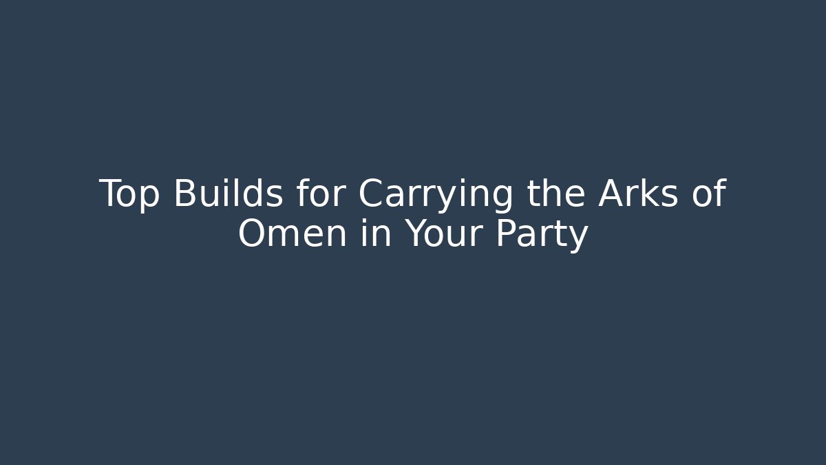 Top Builds for Carrying the Arks of Omen in Your Party