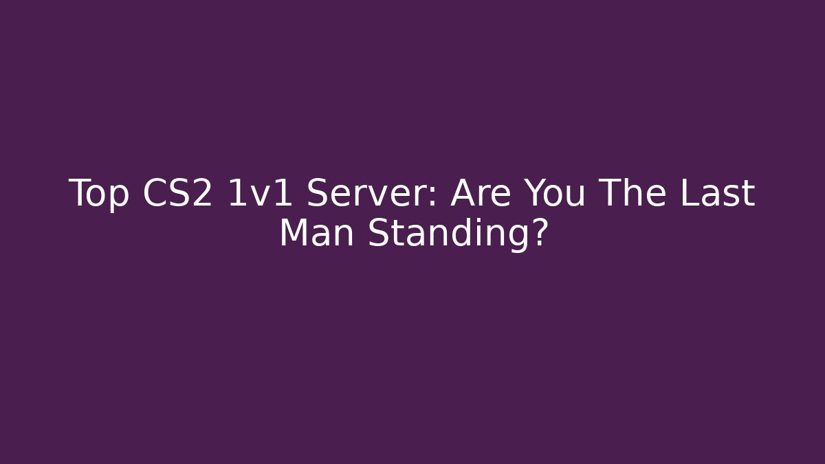 Top CS2 1v1 Server: Are You The Last Man Standing?