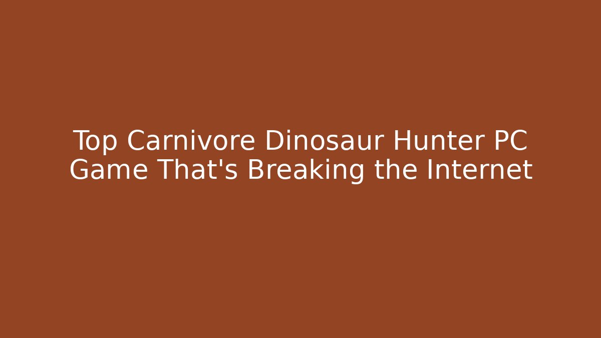 Top Carnivore Dinosaur Hunter PC Game That's Breaking the Internet