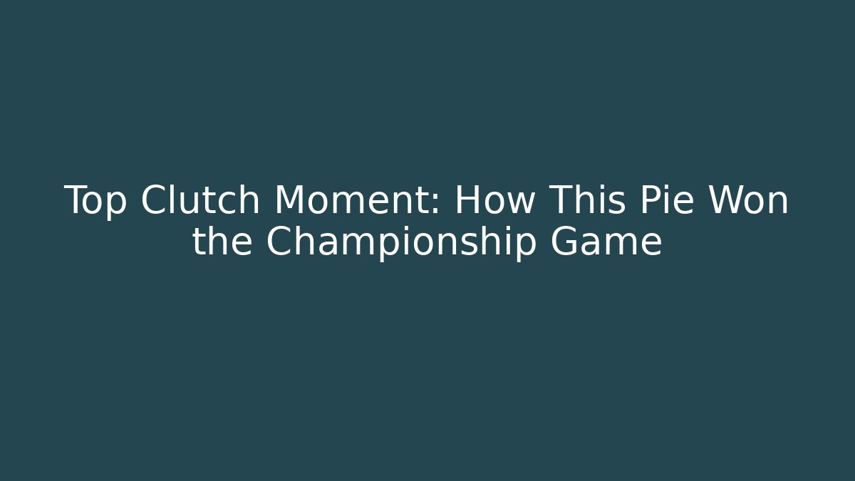 Top Clutch Moment: How This Pie Won the Championship Game