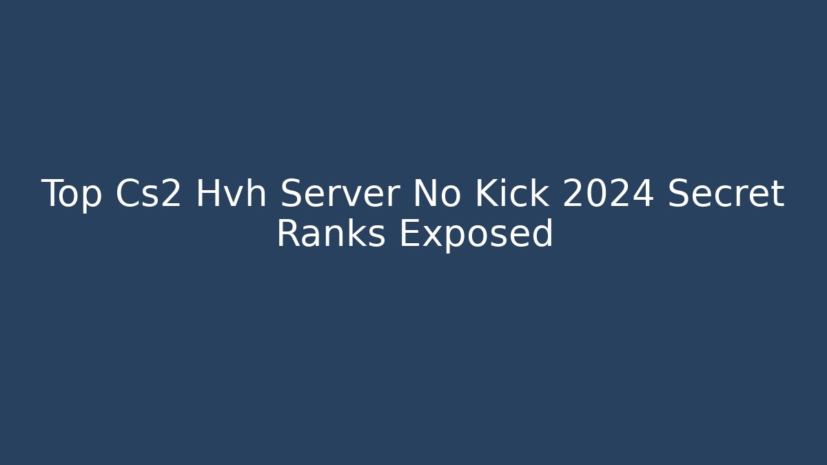 Top Cs2 Hvh Server No Kick 2024 Secret Ranks Exposed
