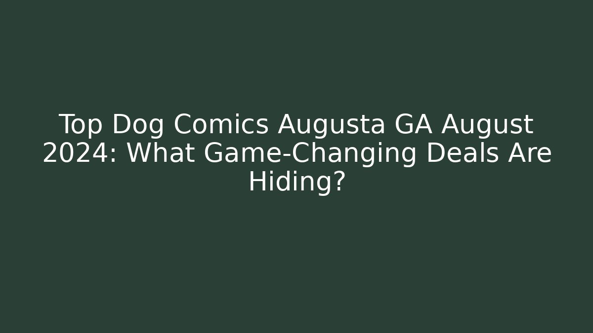 Top Dog Comics Augusta GA August 2024: What Game-Changing Deals Are Hiding?
