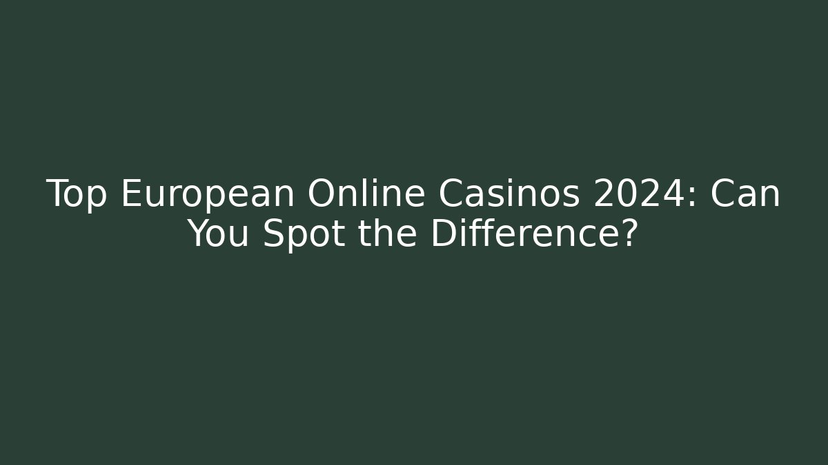 Top European Online Casinos 2024: Can You Spot the Difference?