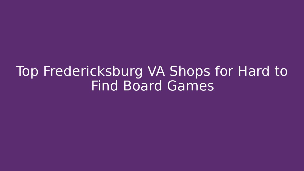 Top Fredericksburg VA Shops for Hard to Find Board Games