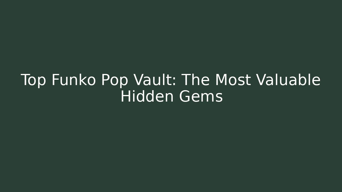 Top Funko Pop Vault: The Most Valuable Hidden Gems