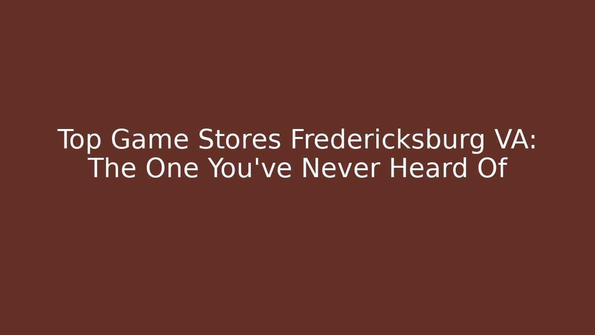 Top Game Stores Fredericksburg VA: The One You've Never Heard Of