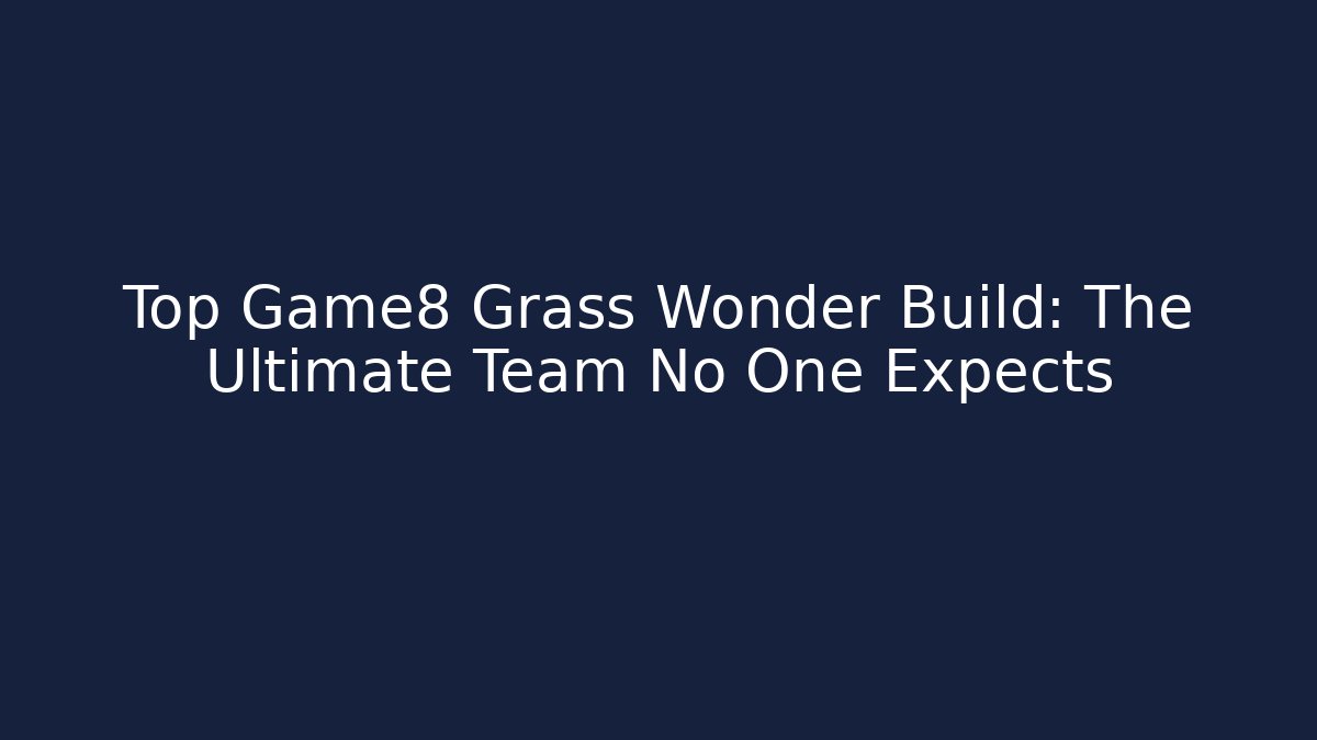 Top Game8 Grass Wonder Build: The Ultimate Team No One Expects