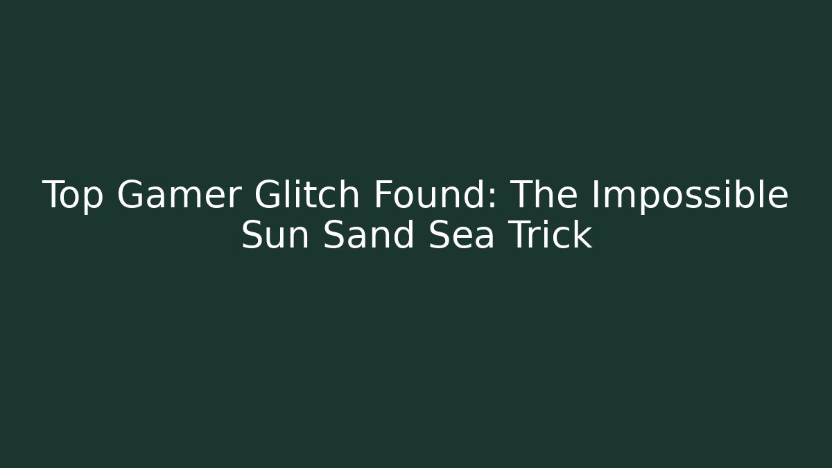 Top Gamer Glitch Found: The Impossible Sun Sand Sea Trick - Create More Assets
