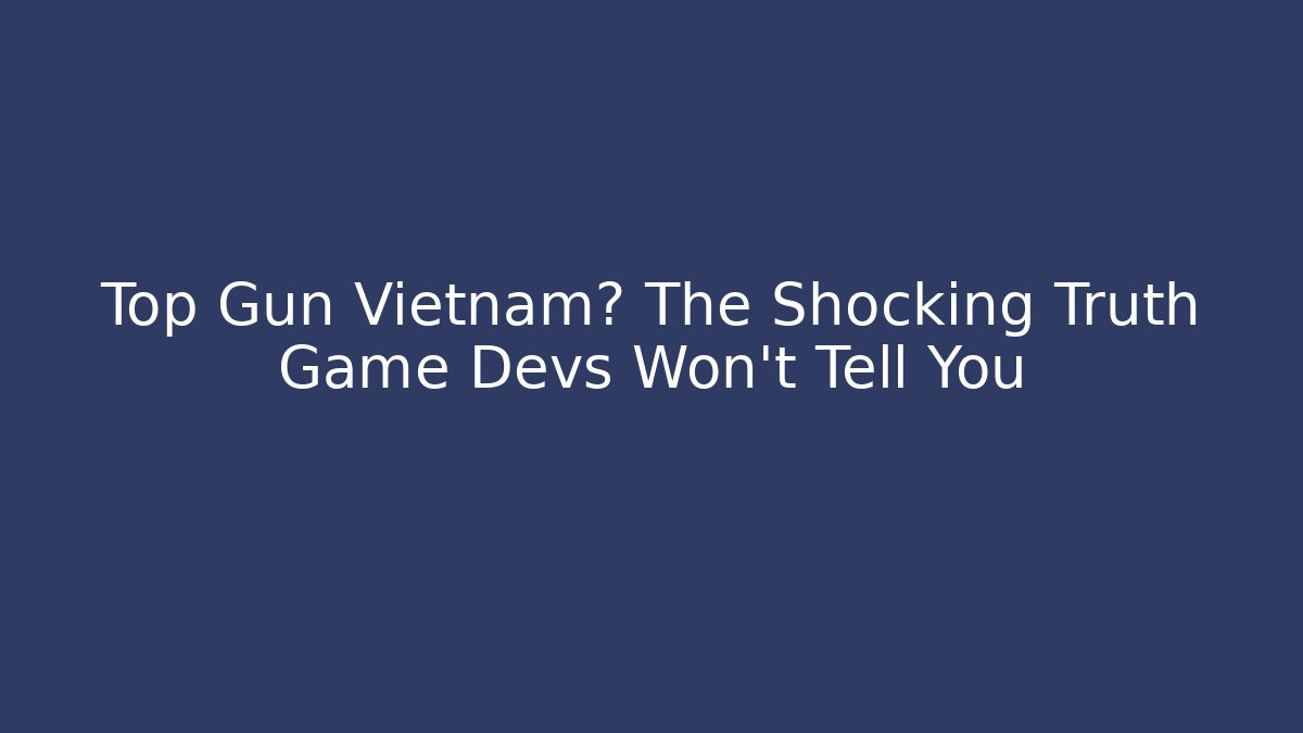 Top Gun Vietnam? The Shocking Truth Game Devs Won't Tell You