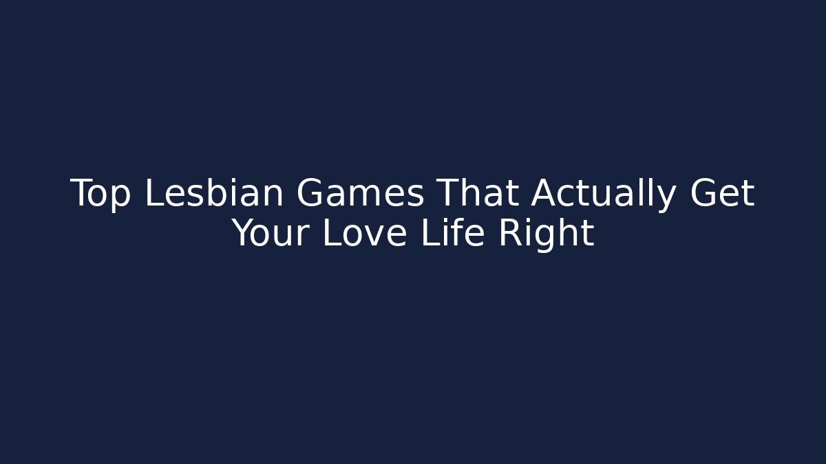 Top Lesbian Games That Actually Get Your Love Life Right
