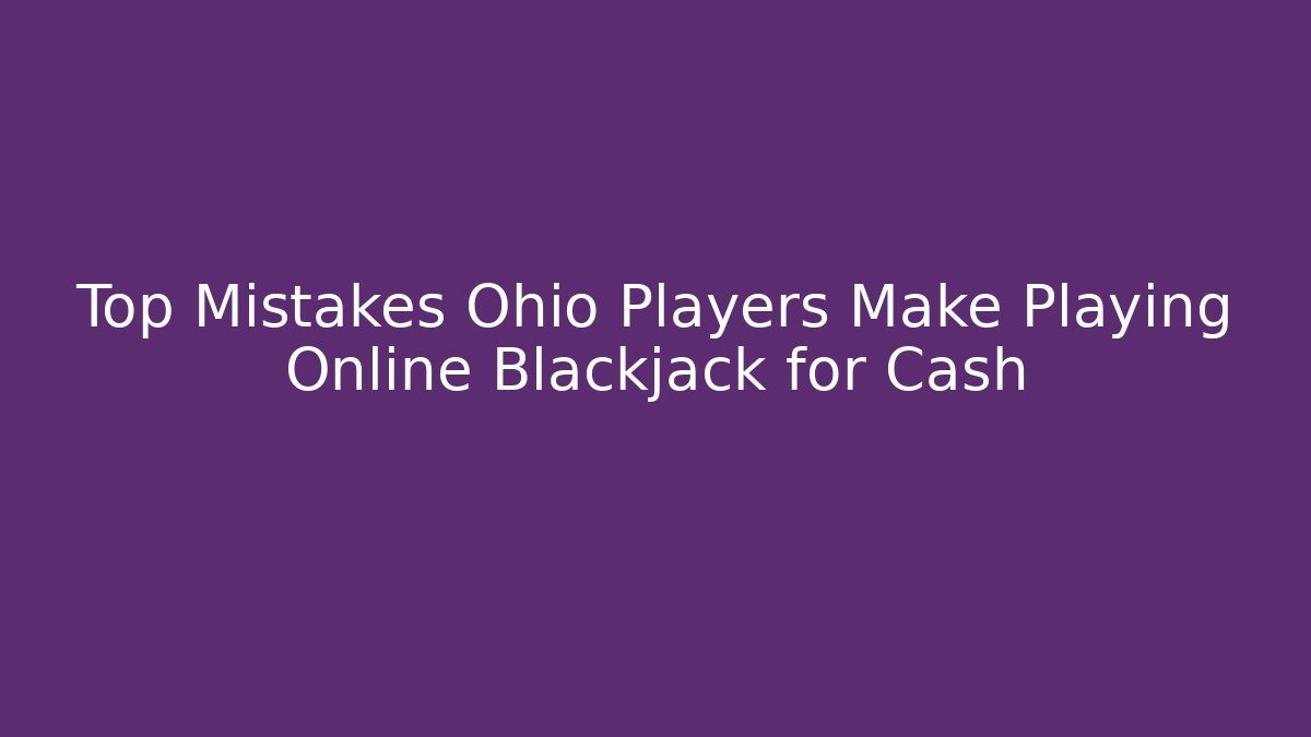 Top Mistakes Ohio Players Make Playing Online Blackjack for Cash