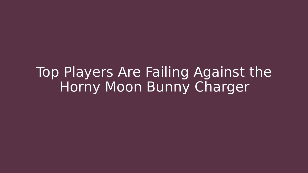 Top Players Are Failing Against the Horny Moon Bunny Charger