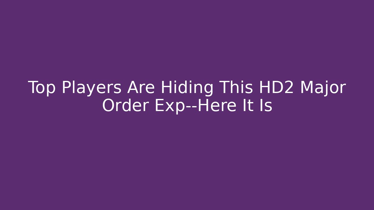 Top Players Are Hiding This HD2 Major Order Exp—Here It Is