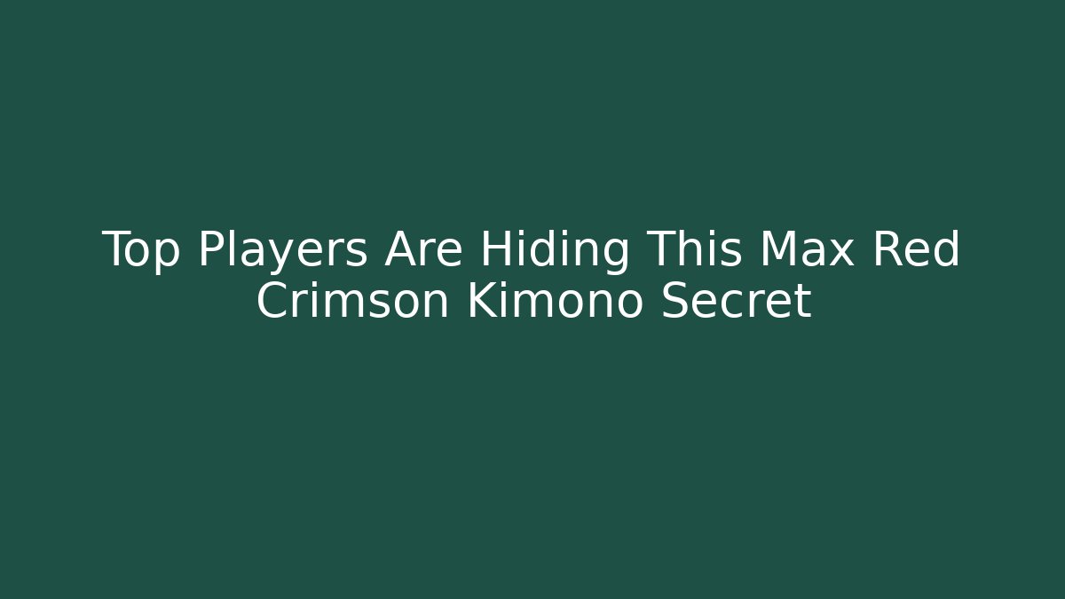 Top Players Are Hiding This Max Red Crimson Kimono Secret