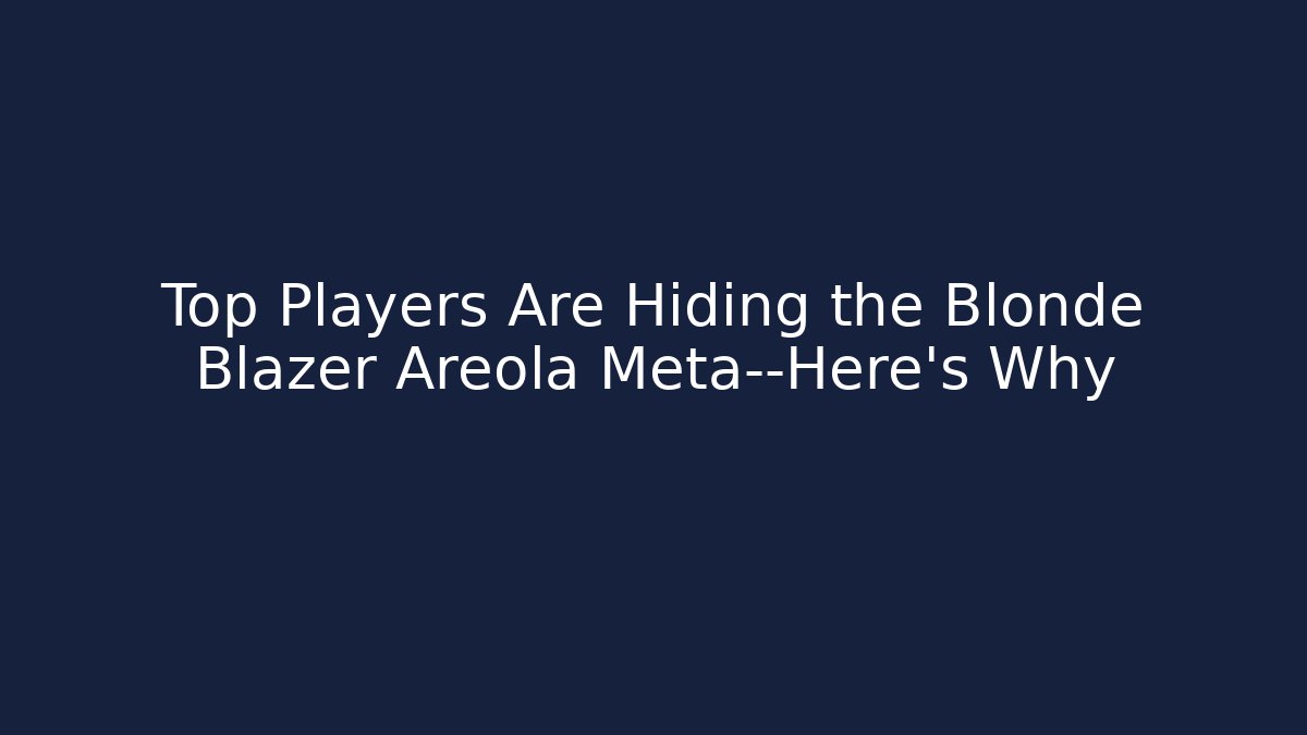 Top Players Are Hiding the Blonde Blazer Areola Meta—Here’s Why
