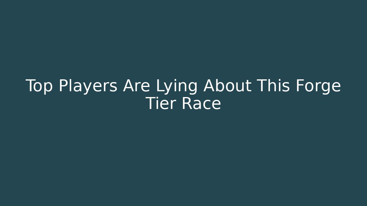Top Players Are Lying About This Forge Tier Race