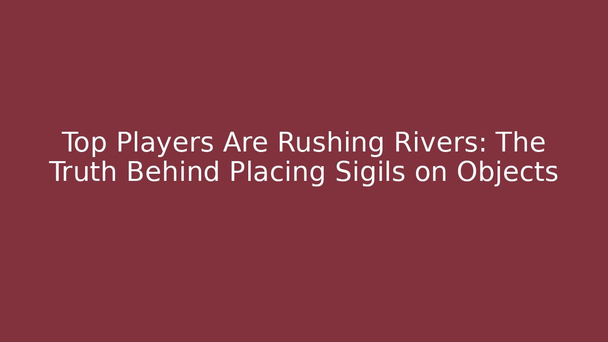 Top Players Are Rushing Rivers: The Truth Behind Placing Sigils on Objects