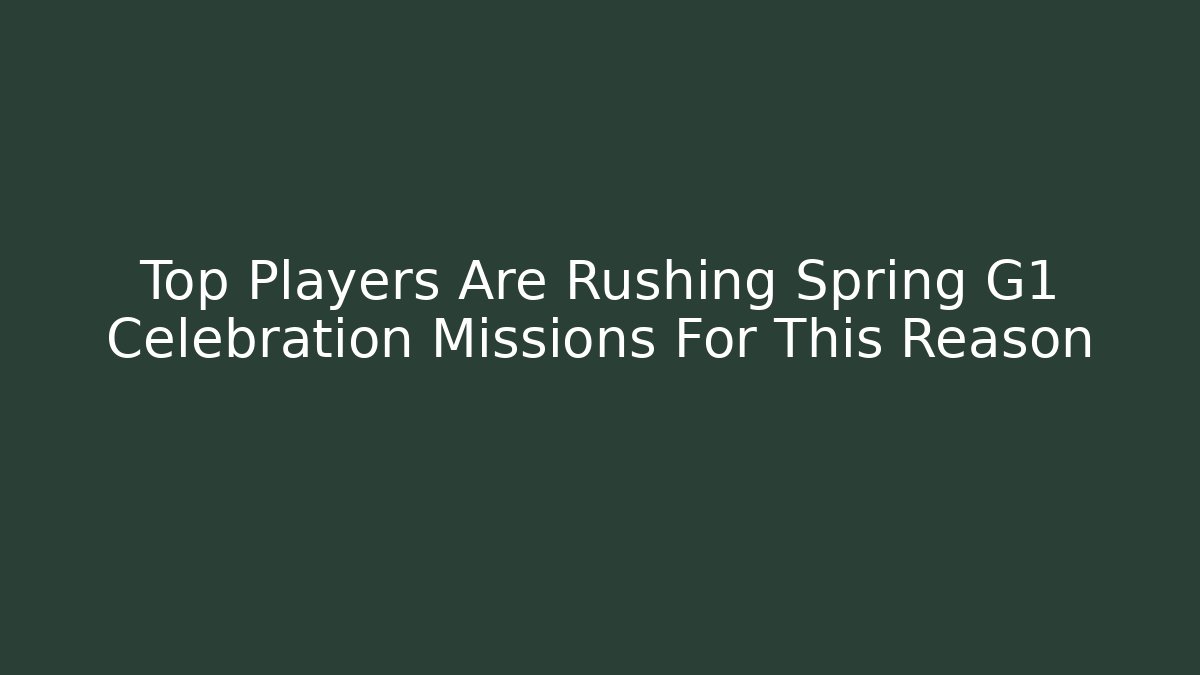 Top Players Are Rushing Spring G1 Celebration Missions For This Reason