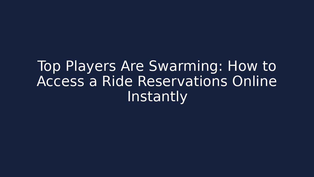 Top Players Are Swarming: How to Access a Ride Reservations Online Instantly