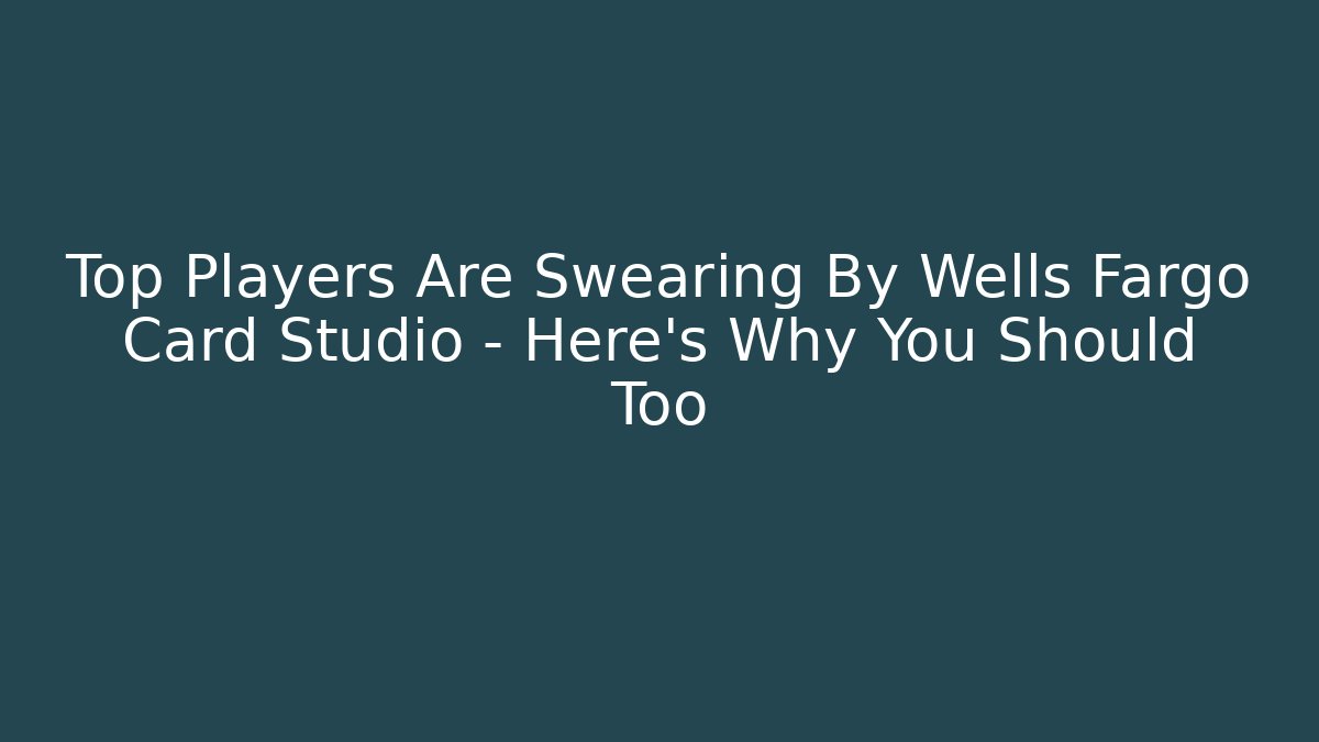 Top Players Are Swearing By Wells Fargo Card Studio – Here’s Why You Should Too