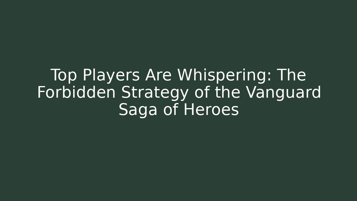 Top Players Are Whispering: The Forbidden Strategy of the Vanguard Saga of Heroes