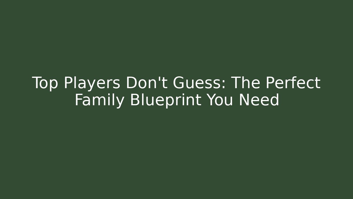 Top Players Don't Guess: The Perfect Family Blueprint You Need