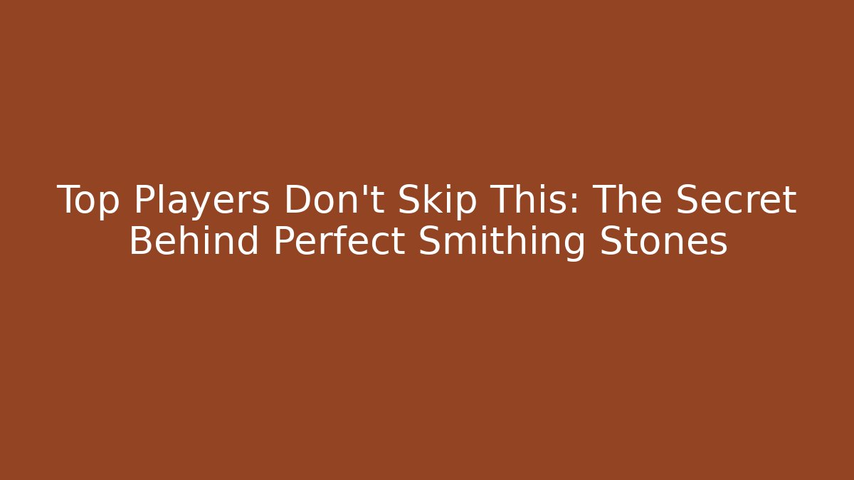 Top Players Don’t Skip This: The Secret Behind Perfect Smithing Stones