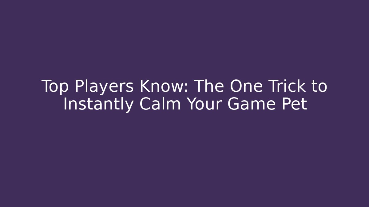 Top Players Know: The One Trick to Instantly Calm Your Game Pet