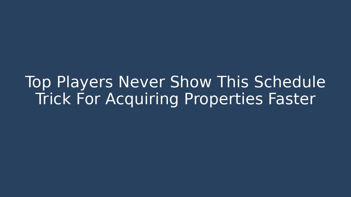 Top Players Never Show This Schedule Trick For Acquiring Properties Faster