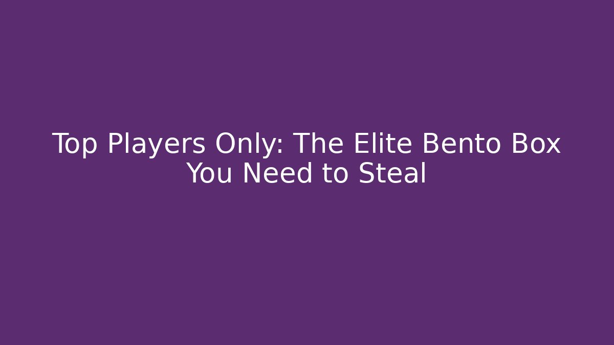 Top Players Only: The Elite Bento Box You Need to Steal