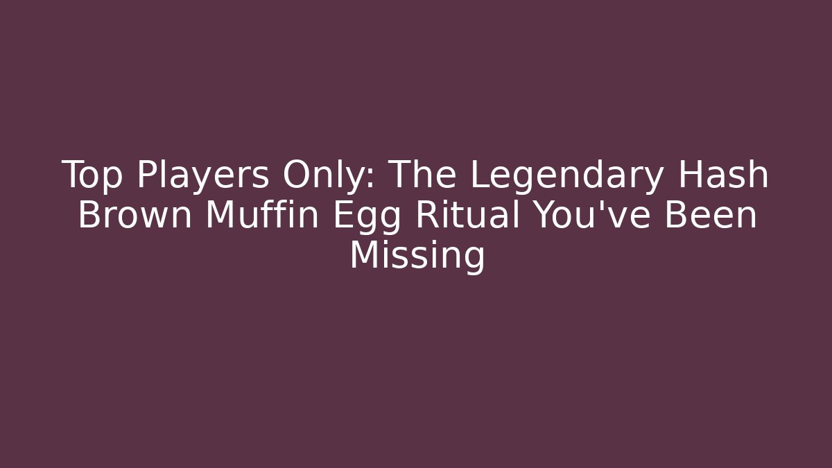 Top Players Only: The Legendary Hash Brown Muffin Egg Ritual You’ve Been Missing