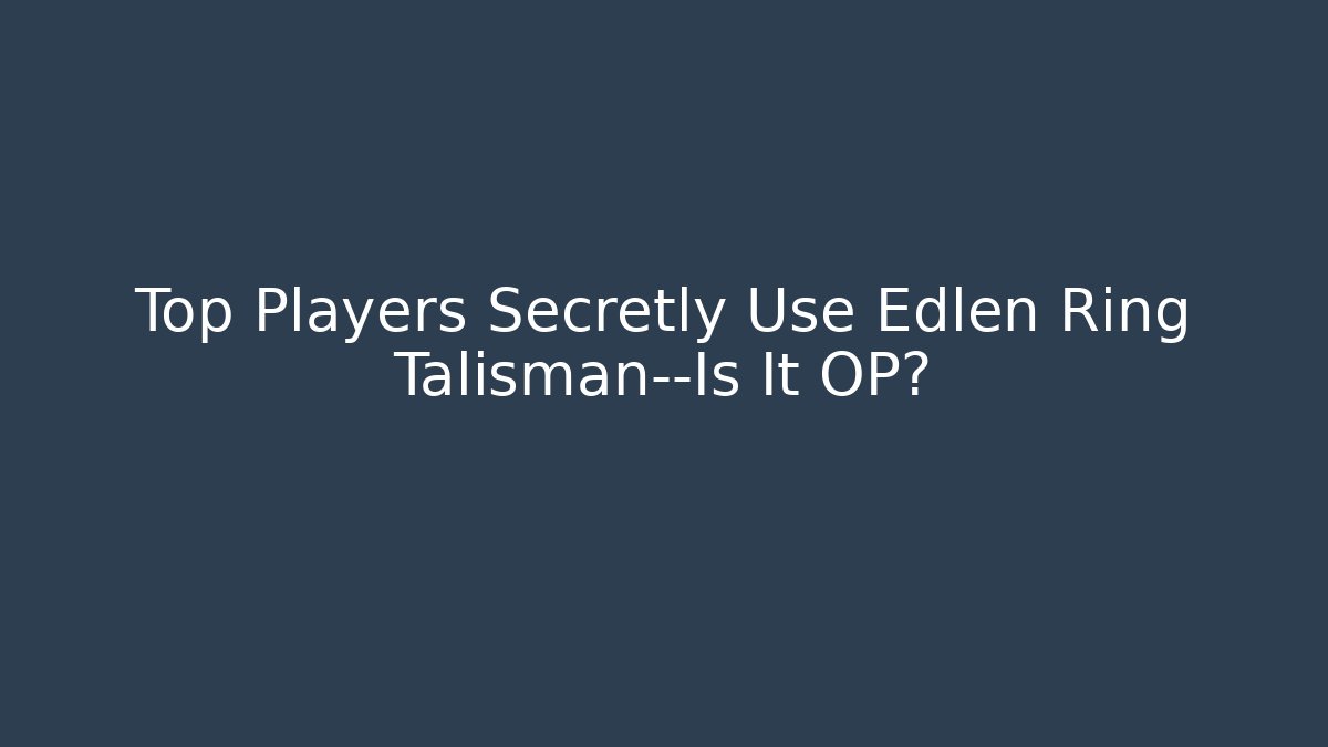 Top Players Secretly Use Edlen Ring Talisman—Is It OP?