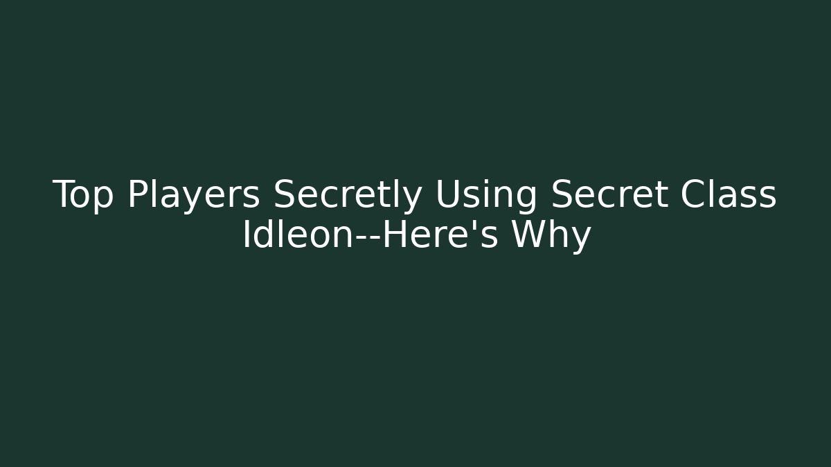 Top Players Secretly Using Secret Class Idleon—Here's Why