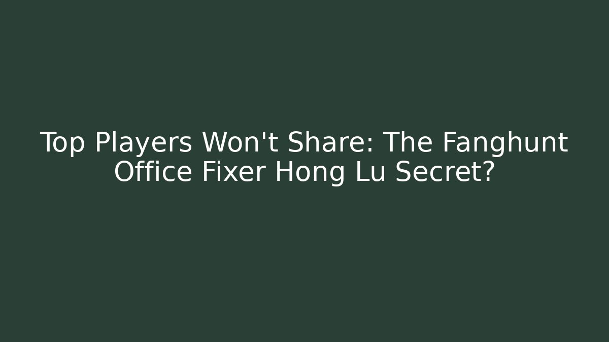 Top Players Won't Share: The Fanghunt Office Fixer Hong Lu Secret?