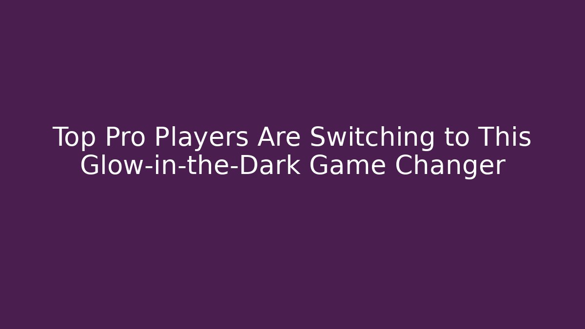 Top Pro Players Are Switching to This Glow-in-the-Dark Game Changer
