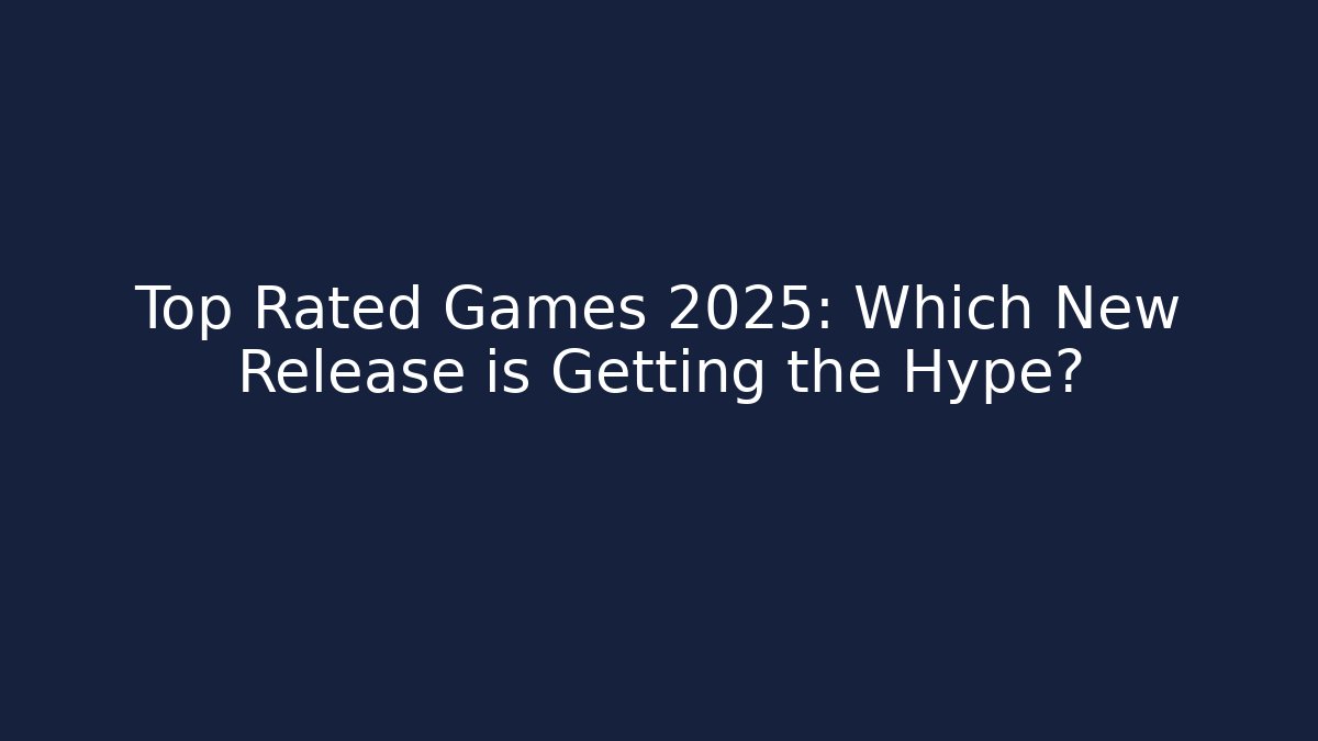 Top Rated Games 2025: Which New Release is Getting the Hype?