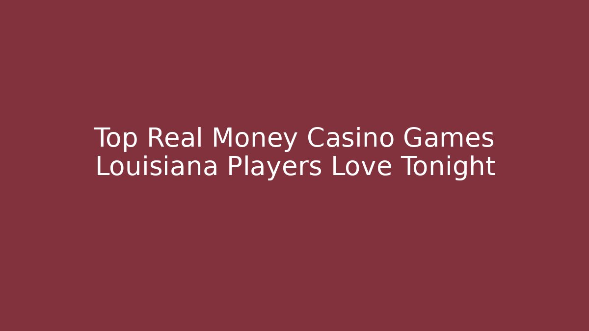 Top Real Money Casino Games Louisiana Players Love Tonight