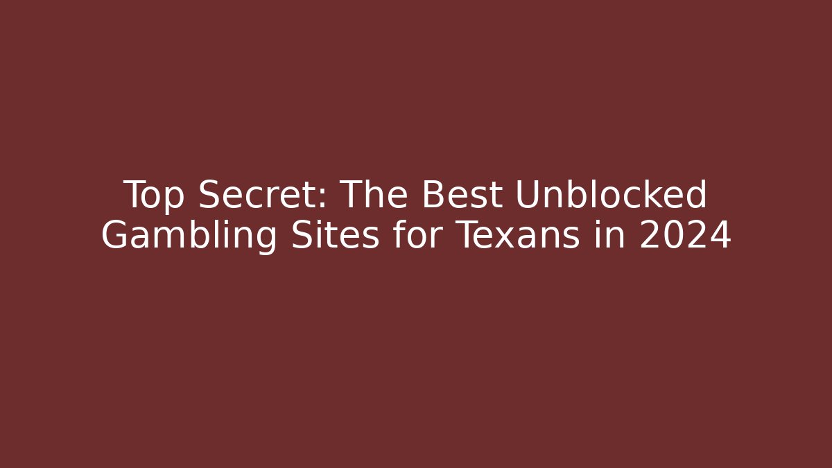 Top Secret: The Best Unblocked Gambling Sites for Texans in 2024
